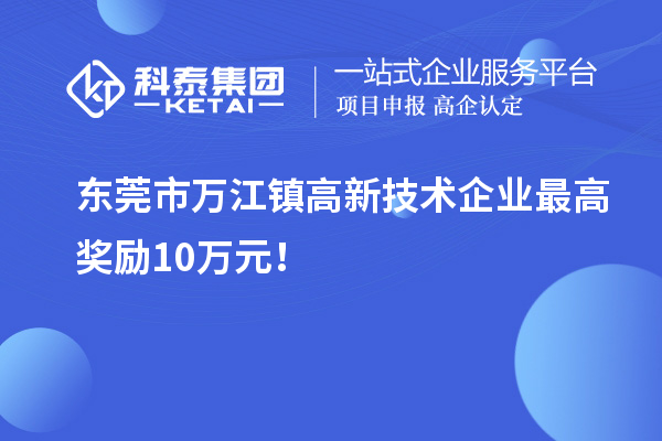 東莞市萬江鎮(zhèn)高新技術企業(yè)最高獎勵10萬元!