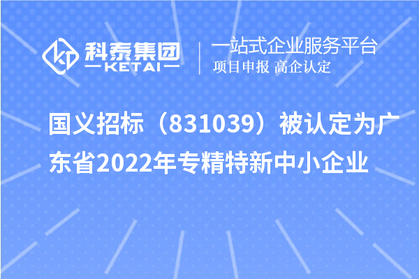 國(guó)義招標(biāo)（831039）被認(rèn)定為廣東省2022年專精特新中小企業(yè)