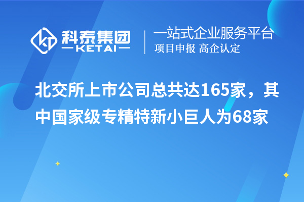 北交所上市公司總共達(dá)165家，其中國(guó)家級(jí)專精特新小巨人為68家