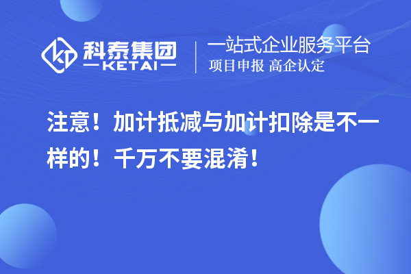 注意！加計(jì)抵減與加計(jì)扣除是不一樣的！千萬(wàn)不要混淆！