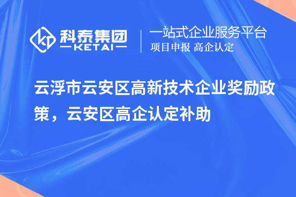 云浮市云安區(qū)高新技術企業(yè)獎勵政策，云安區(qū)高企認定補助
