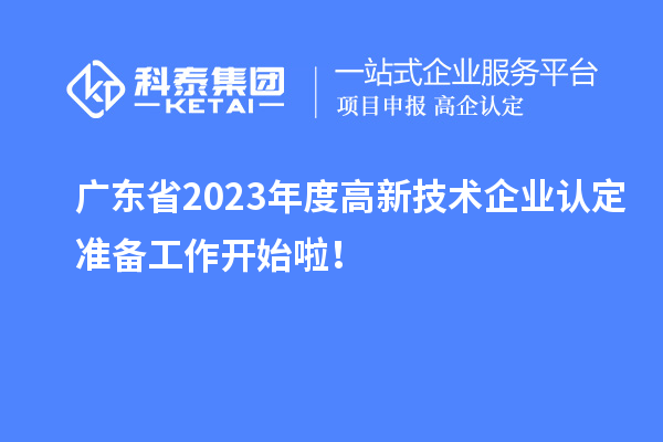 廣東省2023年度高新技術(shù)企業(yè)認(rèn)定準(zhǔn)備工作開始啦！