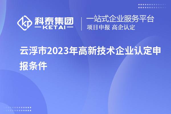 云浮市2023年高新技術(shù)企業(yè)認定申報條件