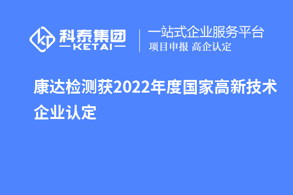康達(dá)檢測(cè)獲2022年度國家<a href=http://m.donghuashan.cn target=_blank class=infotextkey>高新技術(shù)企業(yè)認(rèn)定</a>