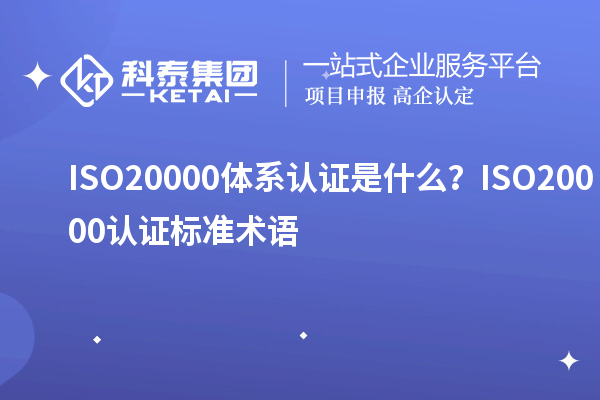 ISO20000體系認(rèn)證是什么？ISO20000認(rèn)證標(biāo)準(zhǔn)術(shù)語