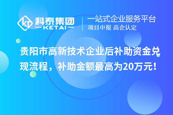 貴陽市高新技術企業(yè)后補助資金兌現流程，補助金額最高為20萬元！