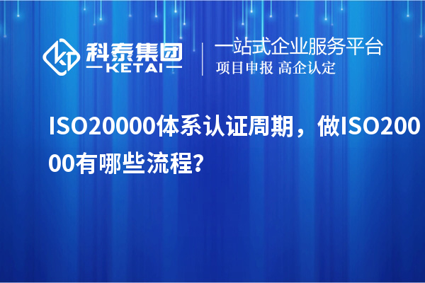 ISO20000體系認(rèn)證周期，做ISO20000有哪些流程？