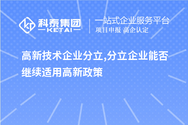 高新技術企業(yè)分立,分立企業(yè)能否繼續(xù)適用高新政策？