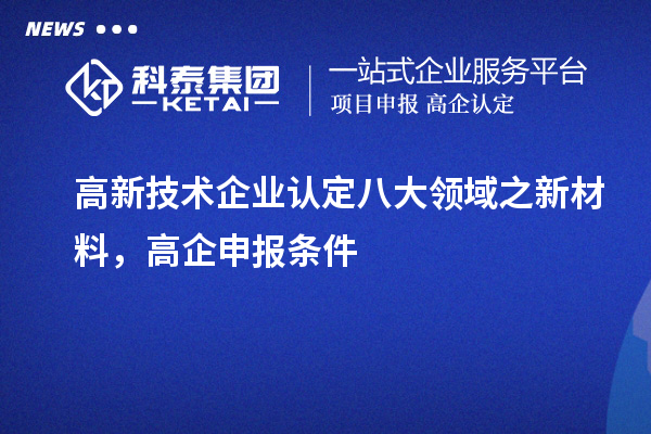 <a href=http://m.donghuashan.cn target=_blank class=infotextkey>高新技術(shù)企業(yè)認(rèn)定</a>八大領(lǐng)域之新材料，高企申報(bào)條件
