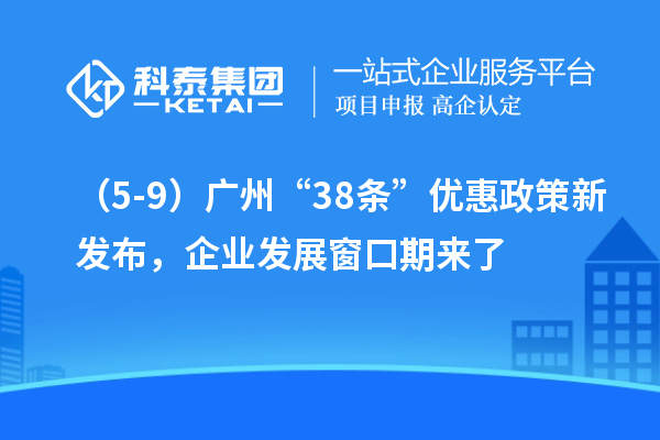 （5-9）廣州“38條”優(yōu)惠政策新發(fā)布，企業(yè)發(fā)展窗口期來了