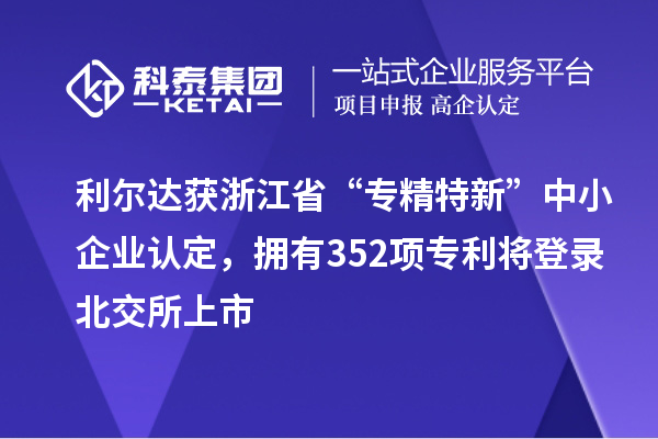 利爾達(dá)獲浙江省“專精特新”中小企業(yè)認(rèn)定，擁有352項(xiàng)專利將登錄北交所上市
