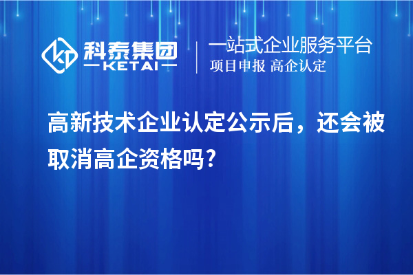 <a href=http://m.donghuashan.cn target=_blank class=infotextkey>高新技術(shù)企業(yè)認(rèn)定</a>公示后，還會(huì)被取消高企資格嗎?