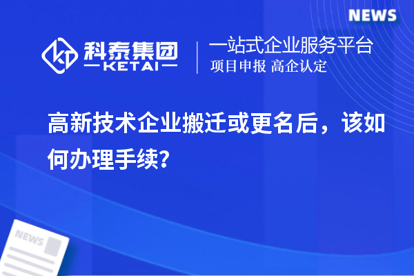 高新技術企業(yè)搬遷或更名后，該如何辦理手續(xù)？