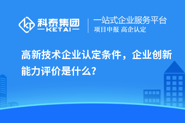 <a href=http://m.donghuashan.cn target=_blank class=infotextkey>高新技術(shù)企業(yè)認(rèn)定</a>條件，企業(yè)創(chuàng)新能力評(píng)價(jià)是什么？