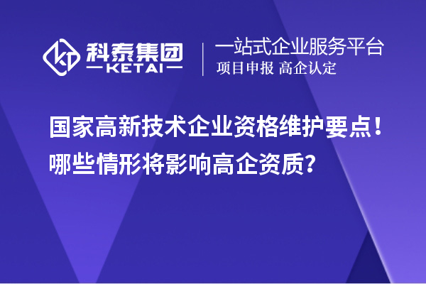 國家高新技術企業(yè)資格維護要點！哪些情形將影響高企資質？