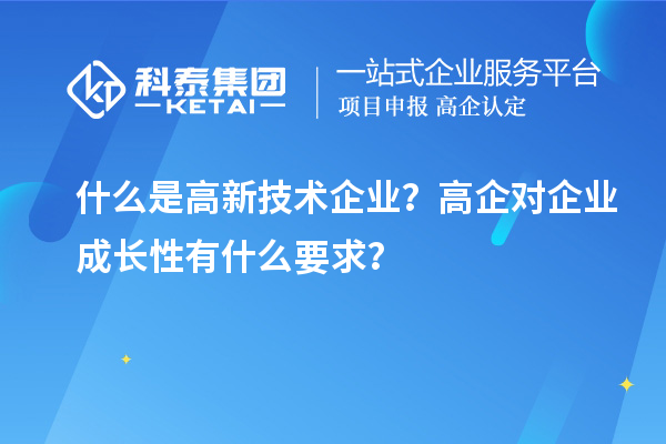 什么是高新技術(shù)企業(yè)？高企對(duì)企業(yè)成長性有什么要求？