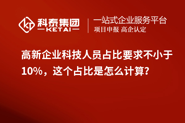高新企業(yè)科技人員占比要求不小于10%，這個(gè)占比是怎么計(jì)算？
