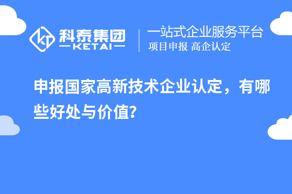 申報國家高新技術(shù)企業(yè)認定，有哪些好處與價值？