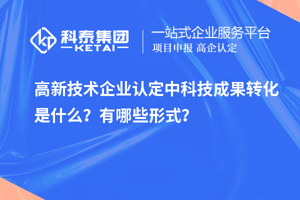 <a href=http://m.donghuashan.cn target=_blank class=infotextkey>高新技術(shù)企業(yè)認(rèn)定</a>中科技成果轉(zhuǎn)化是什么？有哪些形式？