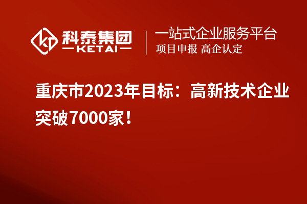 重慶市2023年目標(biāo):高新技術(shù)企業(yè)突破7000家!