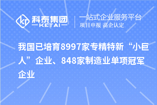 我國已培育8997家專精特新“小巨人”企業(yè)、848家制造業(yè)單項(xiàng)冠軍企業(yè)