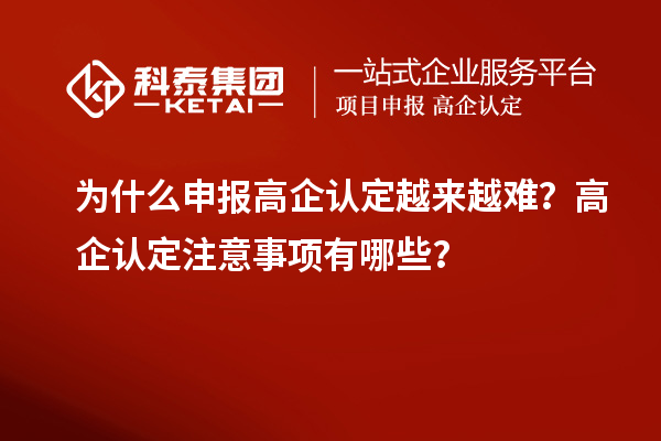 為什么申報高企認定越來越難？高企認定注意事項有哪些？
