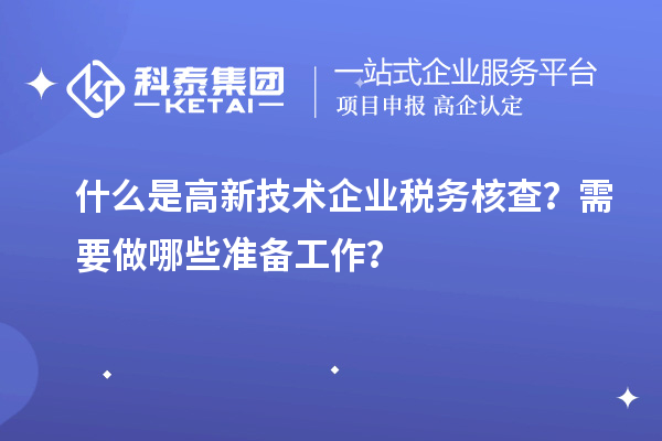 什么是高新技術(shù)企業(yè)稅務(wù)核查？需要做哪些準備工作？