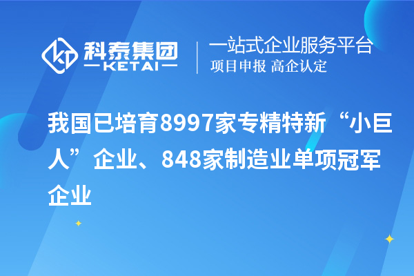 我國已培育8997家專精特新“小巨人”企業(yè)、848家制造業(yè)單項(xiàng)冠軍企業(yè)