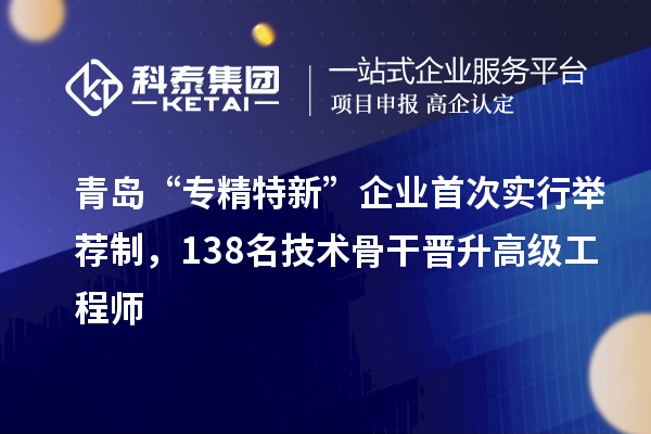 青島“專精特新”企業(yè)首次實行舉薦制,138名技術(shù)骨干晉升高級工程師