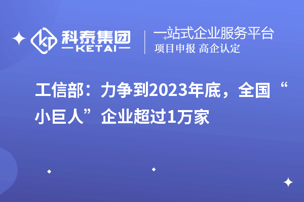 工信部：力爭到2023年底，全國“小巨人”企業(yè)超過1萬家