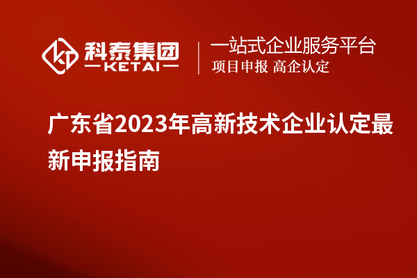 廣東省2023年高新技術(shù)企業(yè)認(rèn)定最新申報指南