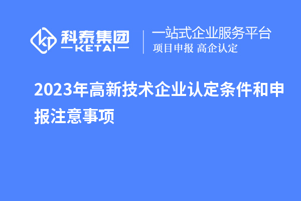 2023年<a href=http://m.donghuashan.cn target=_blank class=infotextkey>高新技術企業(yè)認定</a>條件和申報注意事項
