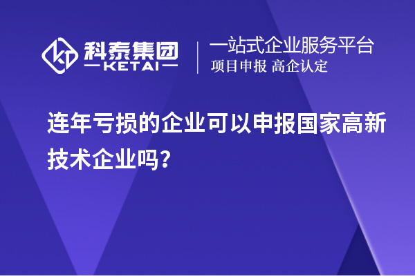 連年虧損的企業(yè)可以申報(bào)國家高新技術(shù)企業(yè)嗎？