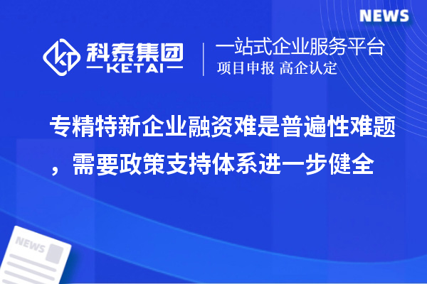 專精特新企業(yè)融資難是普遍性難題，需要政策支持體系進(jìn)一步健全