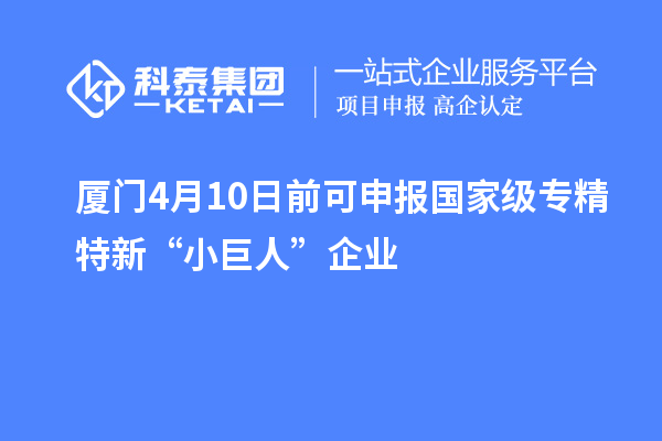廈門4月10日前可申報(bào)國家級專精特新“小巨人”企業(yè)