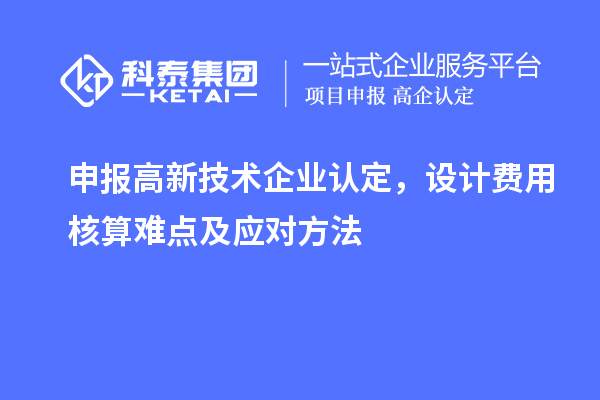 申報(bào)<a href=http://m.donghuashan.cn target=_blank class=infotextkey>高新技術(shù)企業(yè)認(rèn)定</a>，設(shè)計(jì)費(fèi)用核算難點(diǎn)及應(yīng)對(duì)方法