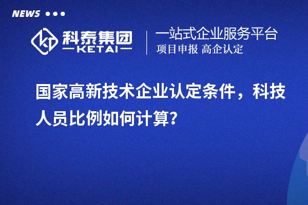 國家高新技術企業(yè)認定條件，科技人員比例如何計算？