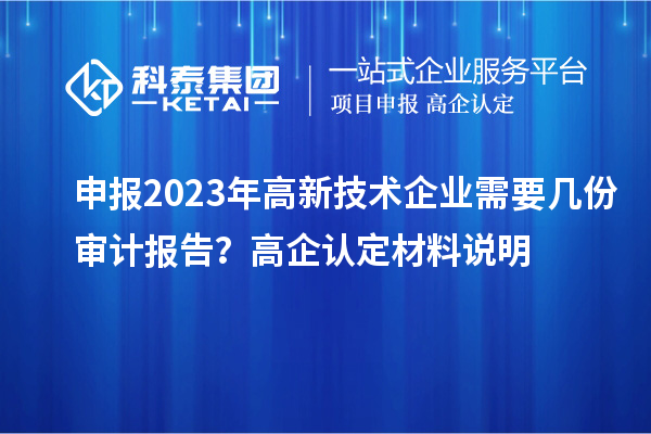 申報2023年高新技術(shù)企業(yè)需要幾份審計報告？高企認(rèn)定材料說明