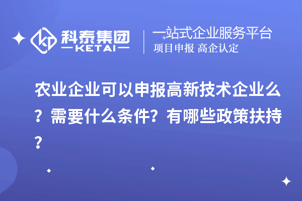 農業(yè)企業(yè)可以申報高新技術企業(yè)么？需要什么條件？有哪些政策扶持？