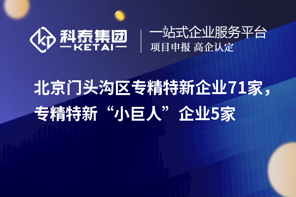 北京門頭溝區(qū)專精特新企業(yè)71家，專精特新“小巨人”企業(yè)5家