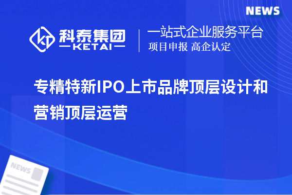 專精特新IPO上市品牌頂層設(shè)計(jì)和營銷頂層運(yùn)營