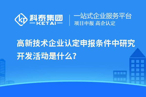 <a href=http://m.donghuashan.cn target=_blank class=infotextkey>高新技術(shù)企業(yè)認定</a>申報條件中研究開發(fā)活動是什么？
