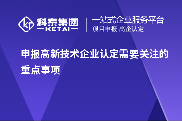 申報(bào)<a href=http://m.donghuashan.cn target=_blank class=infotextkey>高新技術(shù)企業(yè)認(rèn)定</a>需要關(guān)注的重點(diǎn)事項(xiàng)