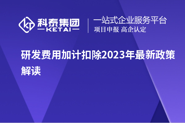 研發(fā)費(fèi)用加計扣除2023年最新政策解讀