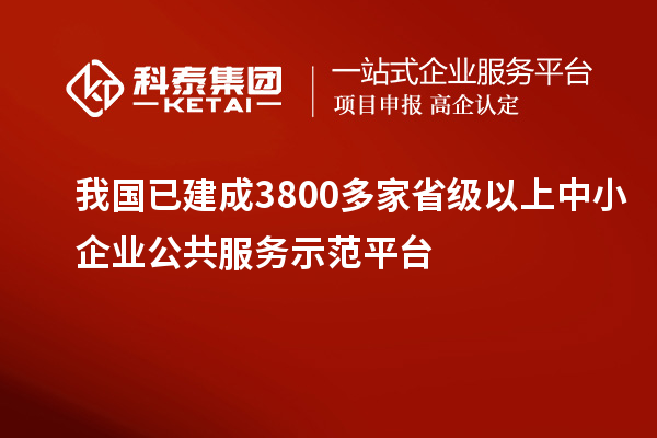 我國已建成3800多家省級以上中小企業(yè)公共服務示范平臺