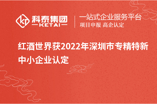 紅酒世界獲2022年深圳市<a href=http://m.donghuashan.cn/fuwu/zhuanjingtexin.html target=_blank class=infotextkey>專精特新中小企業(yè)</a>認(rèn)定