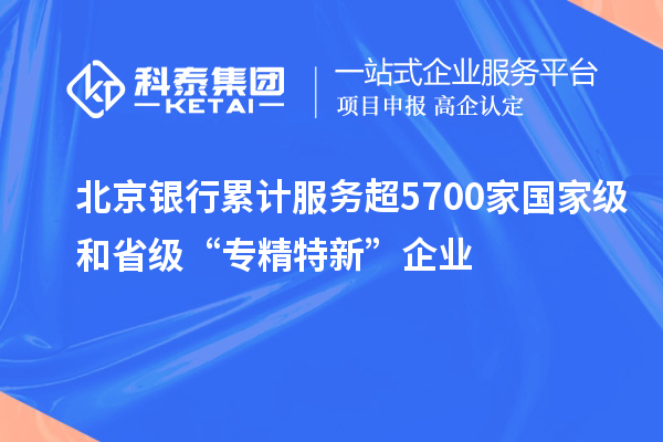 北京銀行累計(jì)服務(wù)超5700家國家級和省級“專精特新”企業(yè)