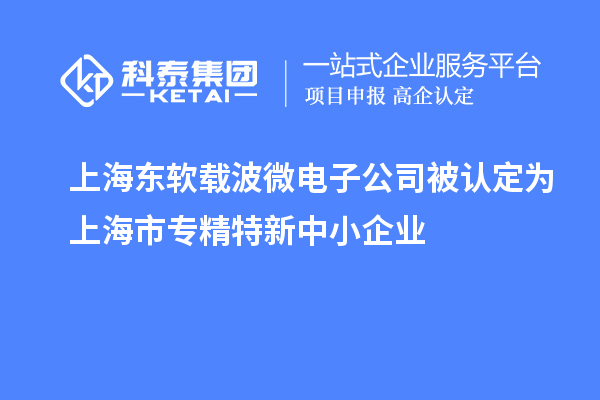 上海東軟載波微電子公司被認定為上海市專精特新中小企業(yè)
