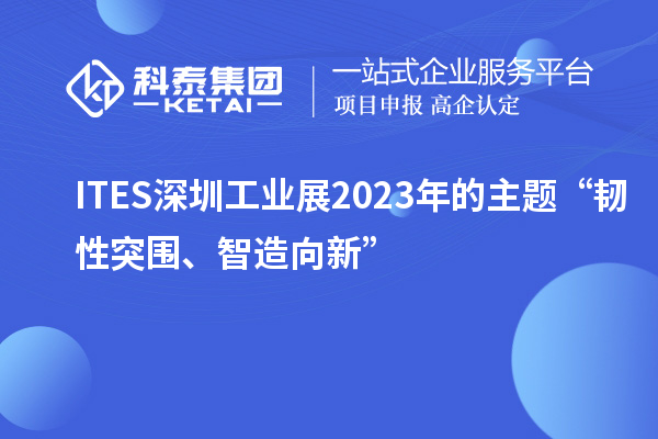 ITES深圳工業(yè)展2023年的主題“韌性突圍、智造向新”