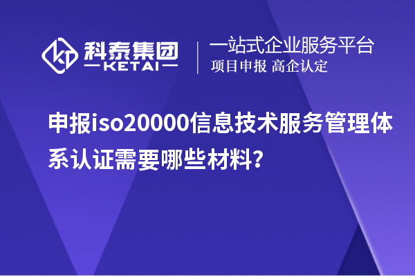 申報iso20000信息技術服務管理體系認證需要哪些材料？